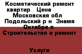 Косметический ремонт квартир › Цена ­ 1 000 - Московская обл., Подольский р-н, Знамя Октября п. Строительство и ремонт » Услуги   